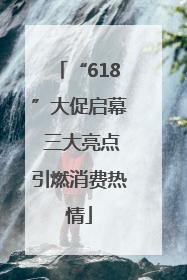 “618”大促启幕 三大亮点引燃消费热情