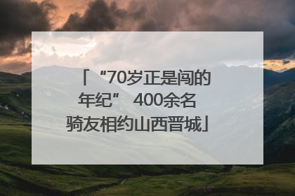 “70岁正是闯的年纪” 400余名骑友相约山西晋城