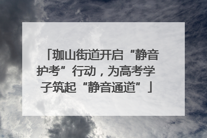 珈山街道开启“静音护考”行动，为高考学子筑起“静音通道”