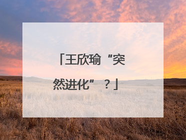 王欣瑜“突然进化”？