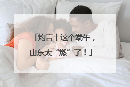 灼言丨这个端午，山东太“燃”了！
