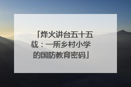 烽火讲台五十五载：一所乡村小学的国防教育密码