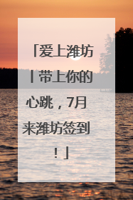 爱上潍坊丨带上你的心跳，7月来潍坊签到！