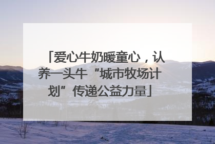 爱心牛奶暖童心，认养一头牛“城市牧场计划”传递公益力量