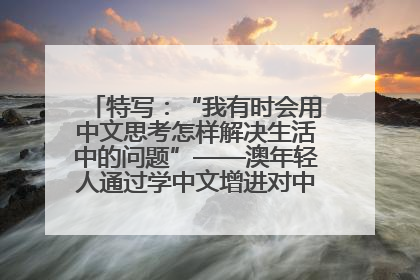 特写：“我有时会用中文思考怎样解决生活中的问题”——澳年轻人通过学中文增进对中华文化的理解