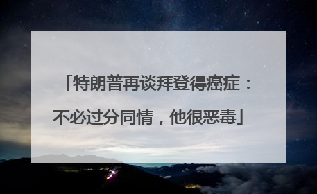 特朗普再谈拜登得癌症：不必过分同情，他很恶毒