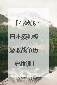 石破茂：日本须积极汲取战争历史教训