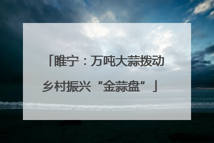 睢宁：万吨大蒜拨动乡村振兴“金蒜盘”