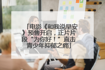 电影《和我说早安》预售开启，正片片段“为你好！”直击青少年抑郁之痛