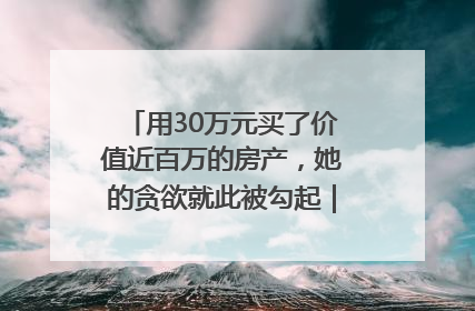 用30万元买了价值近百万的房产，她的贪欲就此被勾起｜今晚九点半