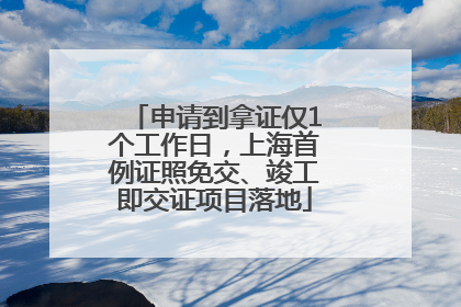 申请到拿证仅1个工作日，上海首例证照免交、竣工即交证项目落地