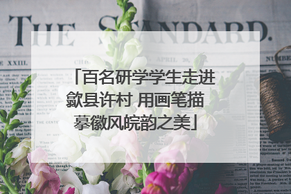 百名研学学生走进歙县许村 用画笔描摹徽风皖韵之美