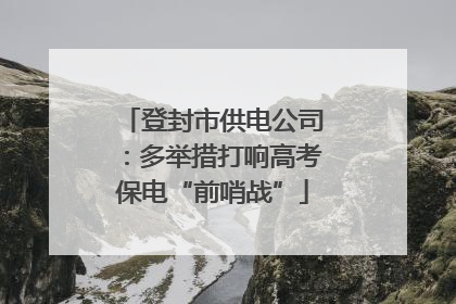 登封市供电公司：多举措打响高考保电“前哨战”