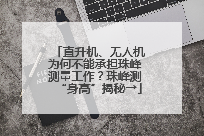 直升机、无人机为何不能承担珠峰测量工作？珠峰测“身高”揭秘→