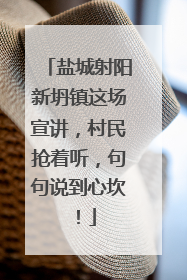 盐城射阳新坍镇这场宣讲，村民抢着听，句句说到心坎！