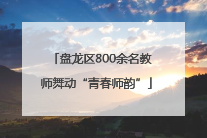 盘龙区800余名教师舞动“青春师韵”