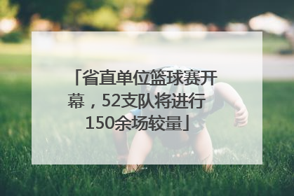 省直单位篮球赛开幕，52支队将进行150余场较量