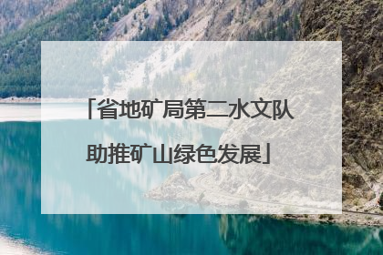 省地矿局第二水文队助推矿山绿色发展
