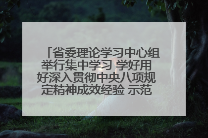 省委理论学习中心组举行集中学习 学好用好深入贯彻中央八项规定精神成效经验 示范带头持续推动全省学习教育走深走实