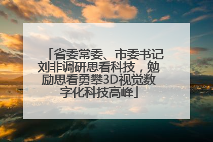 省委常委、市委书记刘非调研思看科技，勉励思看勇攀3D视觉数字化科技高峰