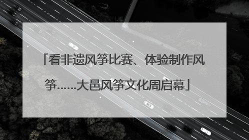 看非遗风筝比赛、体验制作风筝……大邑风筝文化周启幕