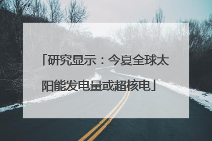 研究显示：今夏全球太阳能发电量或超核电