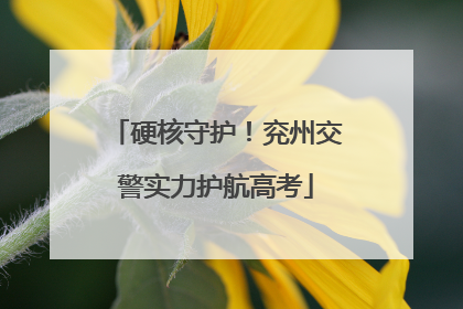 硬核守护！兖州交警实力护航高考