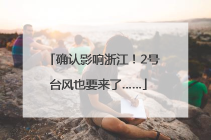确认影响浙江！2号台风也要来了……