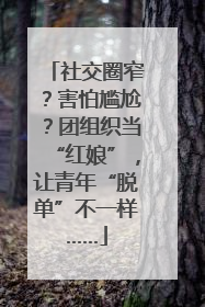 社交圈窄？害怕尴尬？团组织当“红娘”，让青年“脱单”不一样……