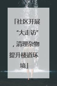 社区开展“大走访”，清理杂物提升楼道环境