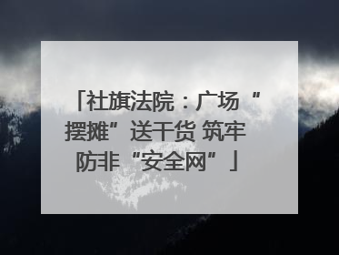 社旗法院：广场“摆摊”送干货 筑牢防非“安全网”