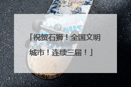 祝贺石狮！全国文明城市！连续三届！