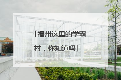 福州这里的学霸村，你知道吗