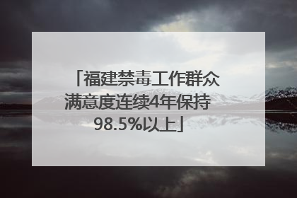 福建禁毒工作群众满意度连续4年保持98.5%以上