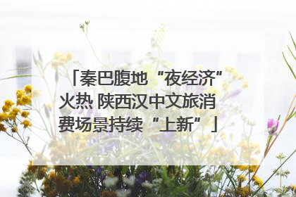 秦巴腹地“夜经济”火热 陕西汉中文旅消费场景持续“上新”