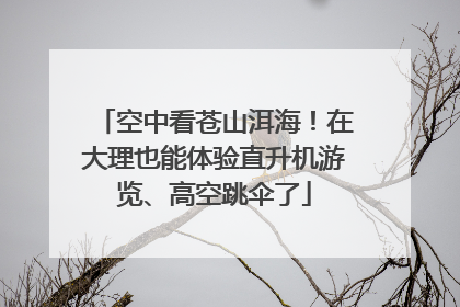 空中看苍山洱海！在大理也能体验直升机游览、高空跳伞了