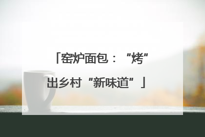 窑炉面包：“烤”出乡村“新味道”