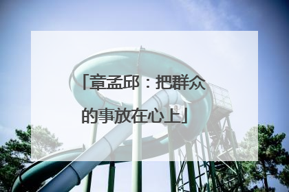 章孟邱：把群众的事放在心上