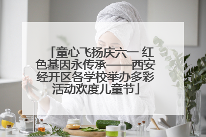 童心飞扬庆六一 红色基因永传承——西安经开区各学校举办多彩活动欢度儿童节