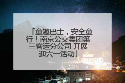 童趣巴士，安全童行！南京公交集团第三客运分公司 开展迎六一活动