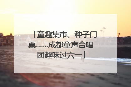 童趣集市、种子门票……成都童声合唱团趣味过六一