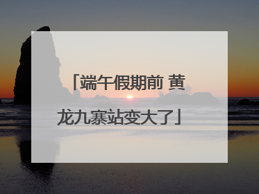 端午假期前 黄龙九寨站变大了