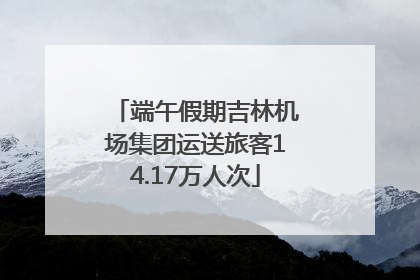 端午假期吉林机场集团运送旅客14.17万人次