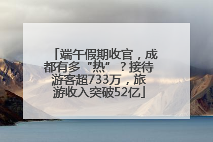 端午假期收官，成都有多“热”？接待游客超733万，旅游收入突破52亿