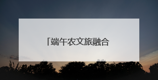 端午农文旅融合 勾勒振兴新脉络
