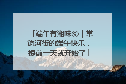 端午有湘味⑨｜常德河街的端午快乐，提前一天就开始了