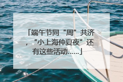 端午节同“周”共济，“小上海仲夏夜”还有这些活动……