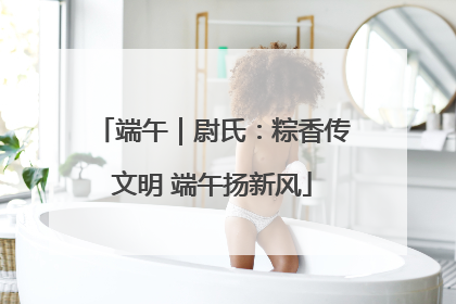 端午｜尉氏：粽香传文明 端午扬新风