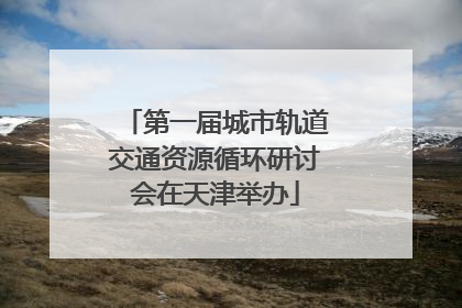 第一届城市轨道交通资源循环研讨会在天津举办
