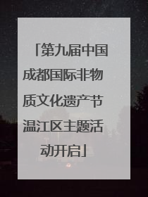 第九届中国成都国际非物质文化遗产节温江区主题活动开启